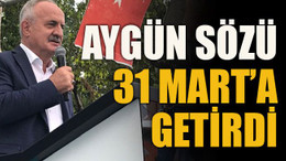 Aygün sözü 31 Mart’a getirdi