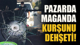 Pazarda maganda kurşunu dehşeti!