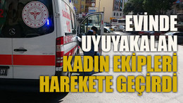 Evinde uyuyakalan kadın ekipleri harekete geçirdi