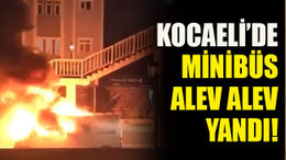 Kocaeli’de minibüs alev alev yandı!