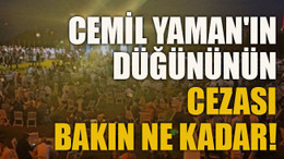 Cemil Yaman'ın düğününün cezası bakın ne kadar!