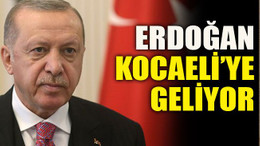 Erdoğan Kocaeli’ye geliyor