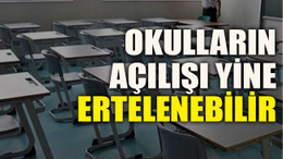 Okulların açılışı yine ertelenebilir