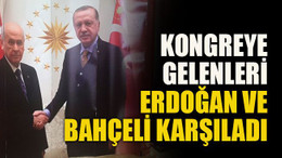 Kongreye gelenleri Erdoğan ve Bahçeli karşıladı