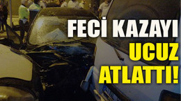 Feci kazayı ucuz atlattı!