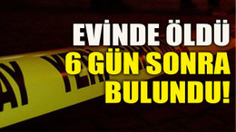 Evinde öldü 6 gün sonra bulundu!