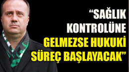 “Dinçel kontrole gelmezse hukuki süreç başlayacak”