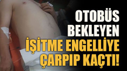 Otobüs bekleyen işitme engelliye çarpıp kaçtı!