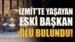 İzmit’te yaşayan eski başkan ölü bulundu!