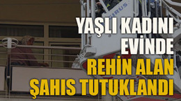 Yaşlı kadını evinde rehin alan şahıs tutuklandı