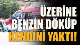 Üzerine benzin döküp kendini yaktı!