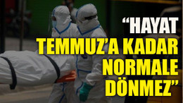 “Hayat Temmuz’a kadar normale dönmez”