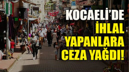 Kocaeli’de ihlal yapanlara ceza yağdı!