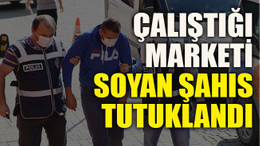 Çalıştığı marketi soyan şahıs tutuklandı