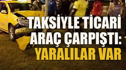 Taksiyle ticari araç çarpıştı: Yaralılar var