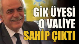 GİK Üyesi o valiye sahip çıktı!