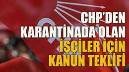 CHP’den karantinada olan işçiler için kanun teklifi