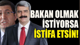 Bakan olmak istiyorsa istifa etsin!
