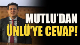 Mutlu’dan Ünlü’ye cevap!