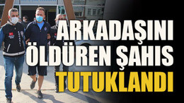 Arkadaşını öldüren şahıs tutuklandı