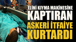 Elini kıyma makinesine kaptıran askeri itfaiye kurtardı