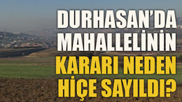 Durhasan’da mahallelinin kararı neden hiçe sayıldı?