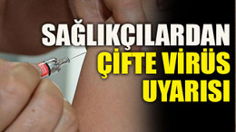 Sağlıkçılardan çifte virüs uyarısı