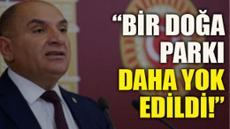 “Bir doğa parkı daha yok edildi!”