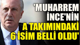 'Muharrem İnce'nin A takımındaki 6 isim belli oldu'