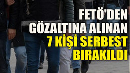 FETÖ'den gözaltına alınan 7 kişi serbest bırakıldı
