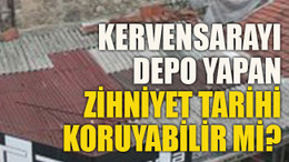 Kervensarayı depo yapan zihniyet tarihi koruyabilir mi?