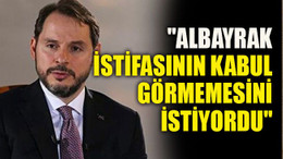 "Albayrak, istifasının kabul görmemesini istiyordu"