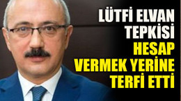 Lütfi Elvan tepkisi: Hesap vermek yerine terfi etti