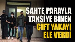 Sahte parayla taksiye binen çift yakayı ele verdi