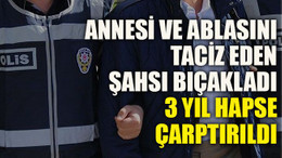 Annesi ve ablasını taciz eden şahsı bıçakladı, 3 yıl hapse çarptırıldı