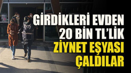 Girdikleri evden 20 bin TL’lik ziynet eşyası çaldılar