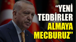 “Yeni tedbirler almaya mecburuz”