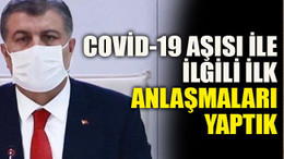 Covid-19 aşısı ile ilgili ilk anlaşmaları yaptık