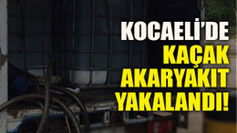 Kocaeli’de kaçak akaryakıt yakalandı!