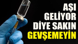 Aşı geliyor diye sakın gevşemeyin