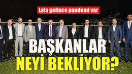 Lafa gelince pandemi var Başkanlar neyi bekliyor?