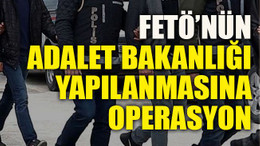 FETÖ’nün Adalet Bakanlığı yapılanmasına operasyon