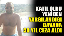 Katil oldu yeniden yargılandığı davada 30 yıl ceza aldı