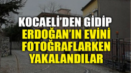 Kocaeli’den gidip Erdoğan’ın evini fotoğraflarken yakalandılar