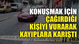 Konuşmak için çağırdığı kişiyi vurarak kayıplara karıştı