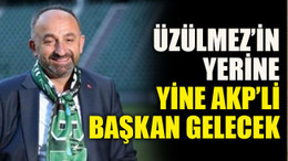 Üzülmez’in yerine yine AKP’li başkan gelecek