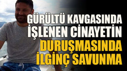 Sahilde gürültü kavgasında işlenen cinayetin duruşmasında ilginç savunma