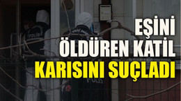 Eşini öldüren katil eşini suçladı