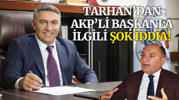 Tarhan’dan AKP’li başkanla ilgili şok iddia!