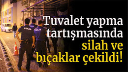 Tuvalet yapma tartışmasında silah ve bıçaklar çekildi